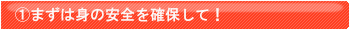 まずは身の安全を確保して