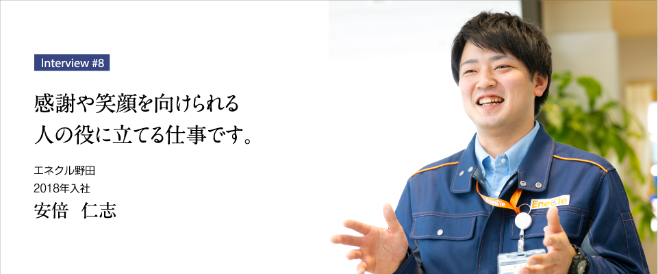 感謝や笑顔を向けられる人の役に立てる仕事です。エネクル野田　総合職 2018年入社 安倍 仁志