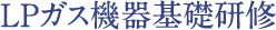 ＬＰガス機器基礎研修